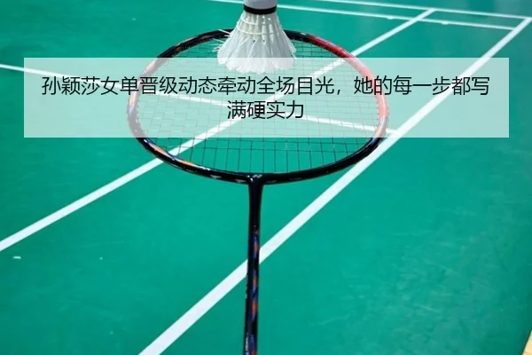 孙颖莎女单晋级动态牵动全场目光，她的每一步都写满硬实力